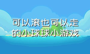 可以滚也可以走的小球球小游戏