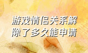 游戏情侣关系解除了多久能申请