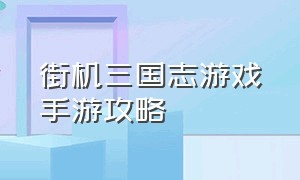 街机三国志游戏手游攻略（街机三国手游游戏入口）