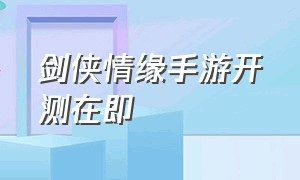 剑侠情缘手游开测在即（剑侠情缘手游中文版官网）