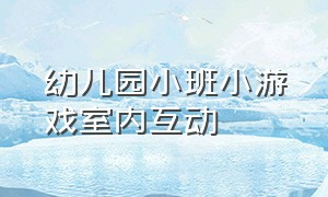 幼儿园小班小游戏室内互动