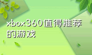 xbox360值得推荐的游戏（xbox360推荐好玩的游戏）