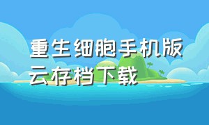 重生细胞手机版云存档下载（怎么下载重生细胞完美存档版）