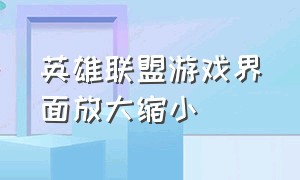 英雄联盟游戏界面放大缩小（英雄联盟游戏中界面怎么变大）