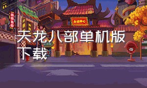 天龙八部单机版 下载（天龙八部加强版单机版下载）