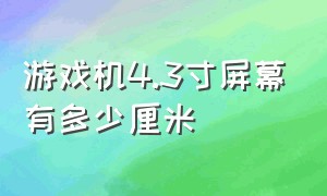 游戏机4.3寸屏幕有多少厘米（游戏机5.1寸和4.3寸对比图）