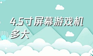 4.5寸屏幕游戏机多大（4.3寸游戏机多大）