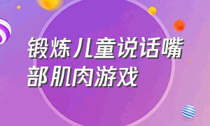 锻炼儿童说话嘴部肌肉游戏