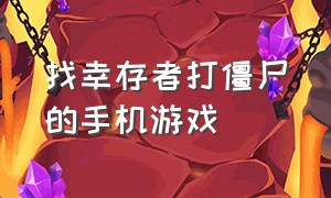 找幸存者打僵尸的手机游戏（不断收集幸存者打丧尸手机游戏）