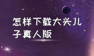 怎样下载大头儿子真人版