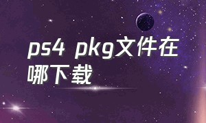 ps4 pkg文件在哪下载