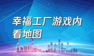 幸福工厂游戏内看地图（幸福工厂交互式地图怎么修改存档）