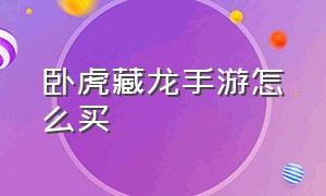 卧虎藏龙手游怎么买（卧虎藏龙手游官方正版）