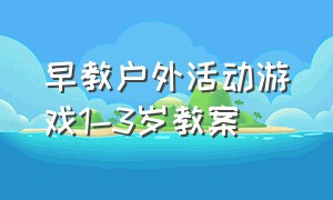 早教户外活动游戏1-3岁教案