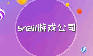snail游戏公司（snk游戏公司在韩国什么地方）