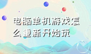 电脑单机游戏怎么重新开始玩