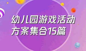 幼儿园游戏活动方案集合15篇