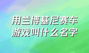 用兰博基尼赛车游戏叫什么名字