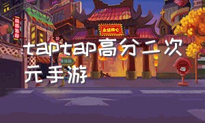 taptap高分二次元手游（高质量二次元手游）