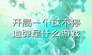 开局一个球不停地弹是什么游戏