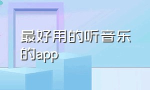 最好用的听音乐的app（可以免费听音乐而且还特别全的app）