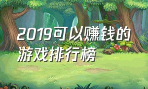 2019可以赚钱的游戏排行榜（真正能赚钱的游戏排行榜前十名）