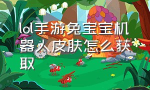 lol手游兔宝宝机器人皮肤怎么获取