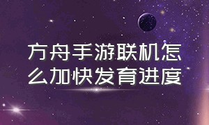 方舟手游联机怎么加快发育进度