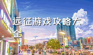 远征游戏攻略大全