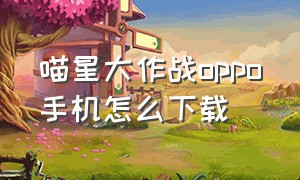 喵星大作战oppo手机怎么下载