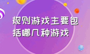 规则游戏主要包括哪几种游戏