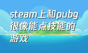 steam上和pubg很像能点技能的游戏