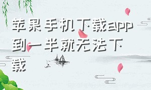 苹果手机下载app到一半就无法下载