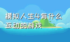 模拟人生4有什么互动的游戏