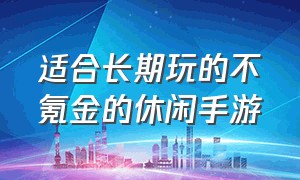 适合长期玩的不氪金的休闲手游