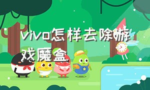 vivo怎样去除游戏魔盒（vivo怎样去除游戏魔盒的广告）