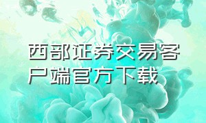 西部证券交易客户端官方下载