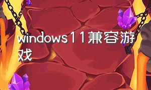 windows11兼容游戏
