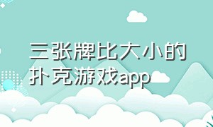 三张牌比大小的扑克游戏app（十三张单机扑克牌游戏手机版下载）