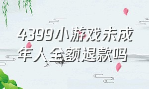 4399小游戏未成年人全额退款吗