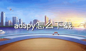 adspy怎么下载（superspy怎么下载）