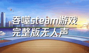 吞噬steam游戏完整版无人声