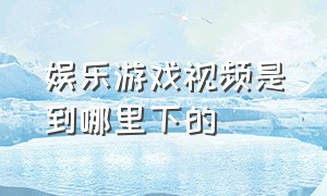 娱乐游戏视频是到哪里下的