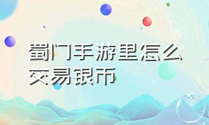 蜀门手游里怎么交易银币