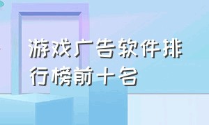 游戏广告软件排行榜前十名