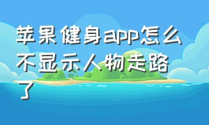 苹果健身app怎么不显示人物走路了