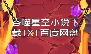 吞噬星空小说下载TXT百度网盘