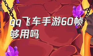 qq飞车手游60帧够用吗