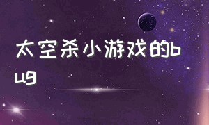 太空杀小游戏的bug（太空杀里面的小游戏）