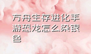 方舟生存进化手游恐龙怎么染银色